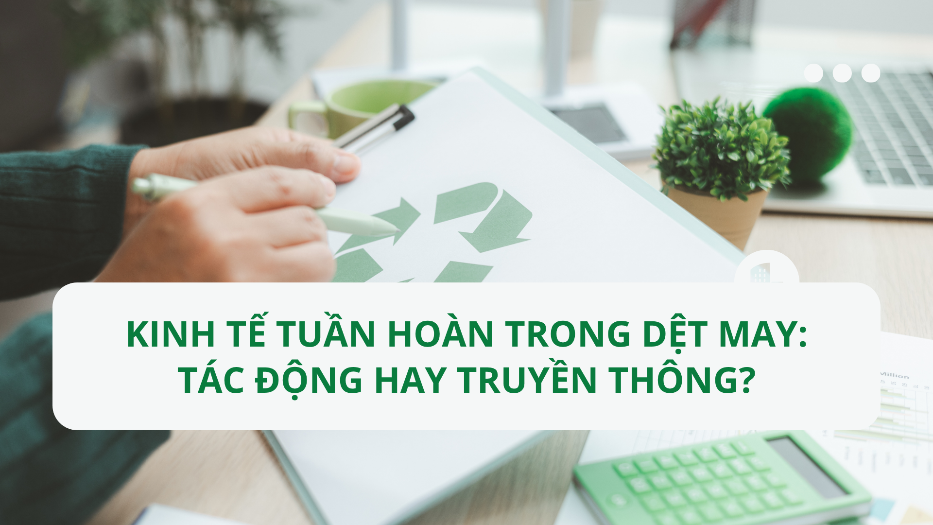 KINH TẾ TUẦN HOÀN TRONG DỆT MAY: TÁC ĐỘNG HAY TRUYỀN THÔNG?