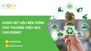 CHỌN VẬT LIỆU BỀN VỮNG CHO THƯƠNG HIỆU SAO CHO ĐÚNG?
